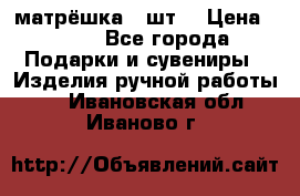 матрёшка 7 шт. › Цена ­ 350 - Все города Подарки и сувениры » Изделия ручной работы   . Ивановская обл.,Иваново г.